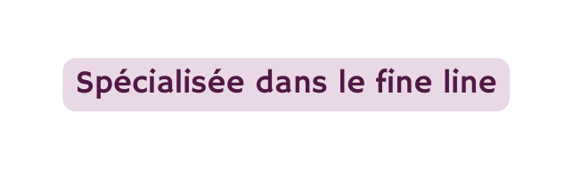 Spécialisée dans le fine line